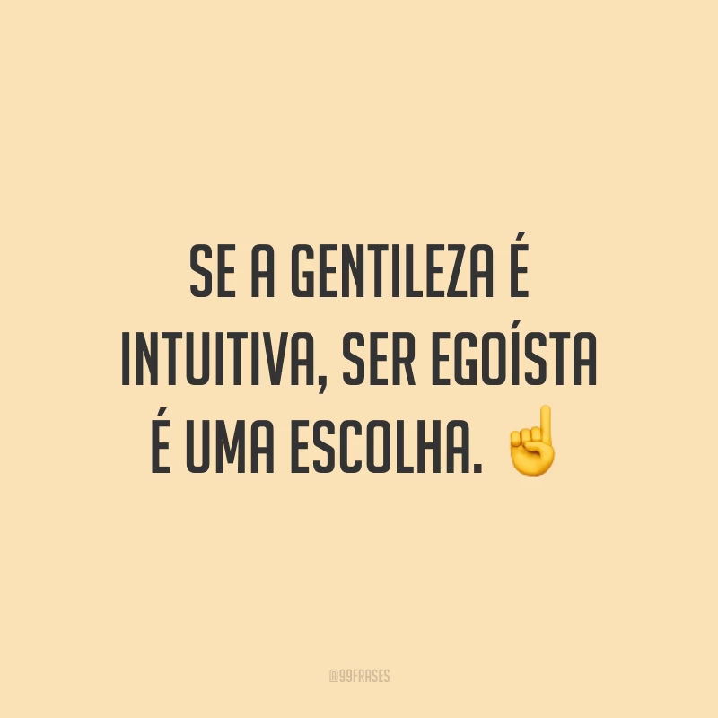 Se a gentileza é intuitiva, ser egoísta é uma escolha. ☝️