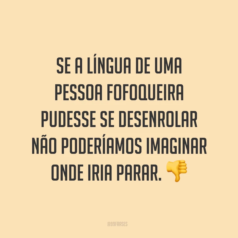 Se a língua de uma pessoa fofoqueira pudesse se desenrolar não poderíamos imaginar onde iria parar. ?