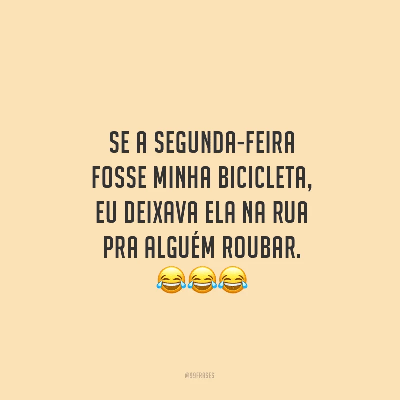 Se a segunda-feira fosse minha bicicleta, eu deixava ela na rua pra alguém roubar.