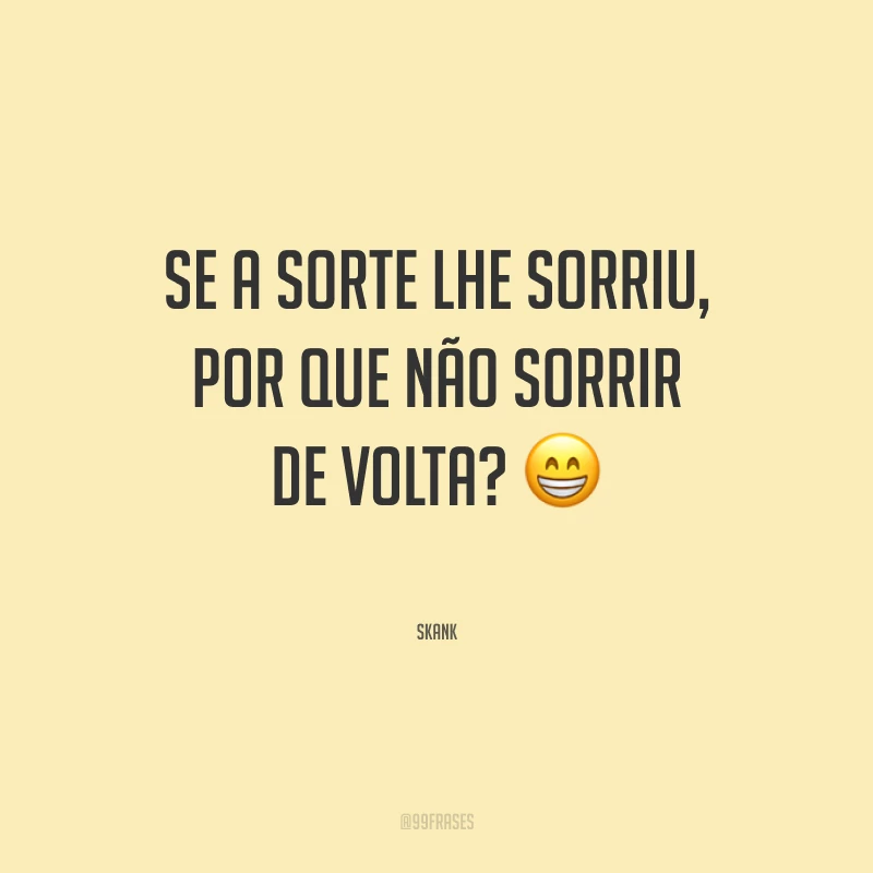 Se a sorte lhe sorriu, por que não sorrir de volta?