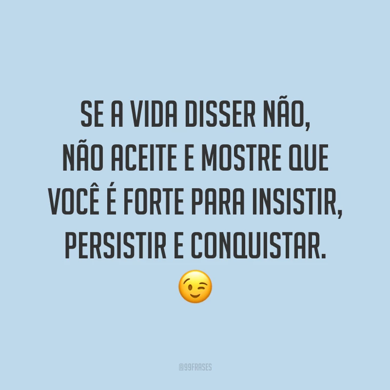 Se a vida disser não, não aceite e mostre que você é forte para insistir, persistir e conquistar. ?