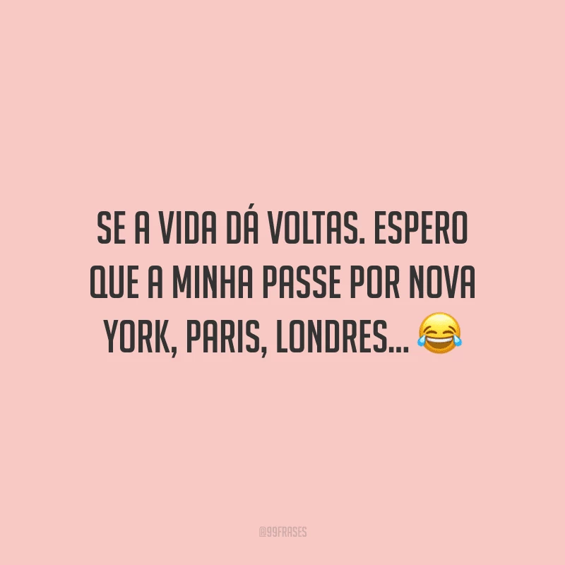 Se a vida dá voltas. Espero que a minha passe por Nova York, Paris, Londres...