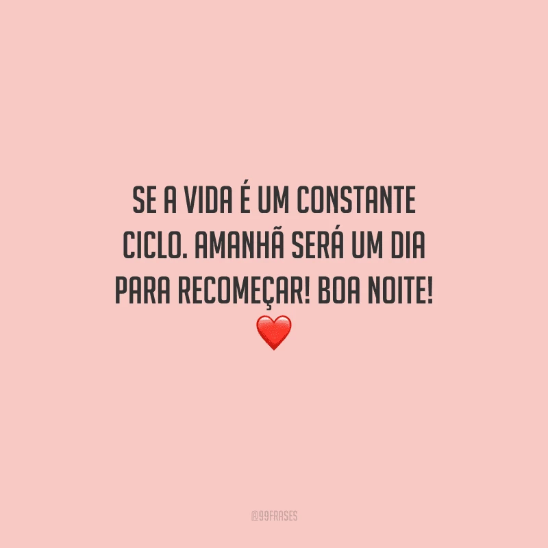 Se a vida é um constante ciclo. Amanhã será um dia para recomeçar! Boa noite! ❤️