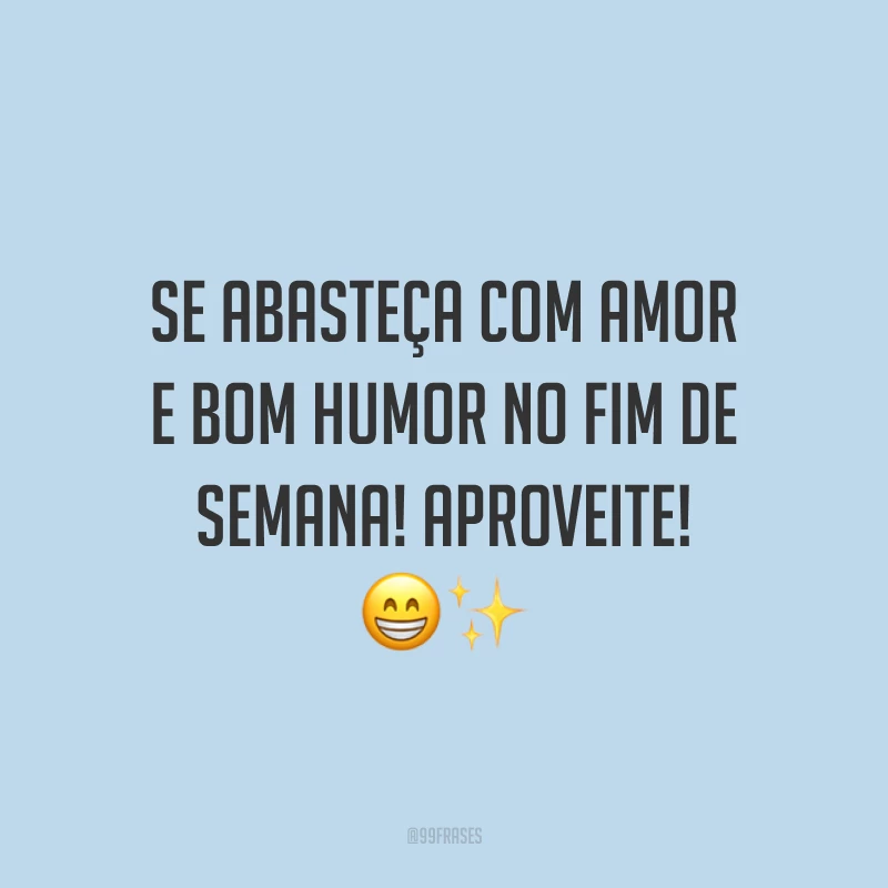 Se abasteça com amor e bom humor no fim de semana! Aproveite!