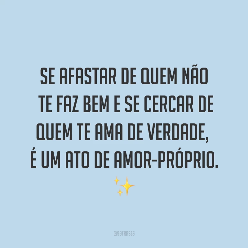 Se afastar de quem não te faz bem e se cercar de quem te ama de verdade, é um ato de amor-próprio. ✨
