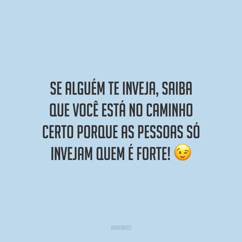 Se alguém te inveja, saiba que você está no caminho certo porque as pessoas só invejam quem é forte! 😉