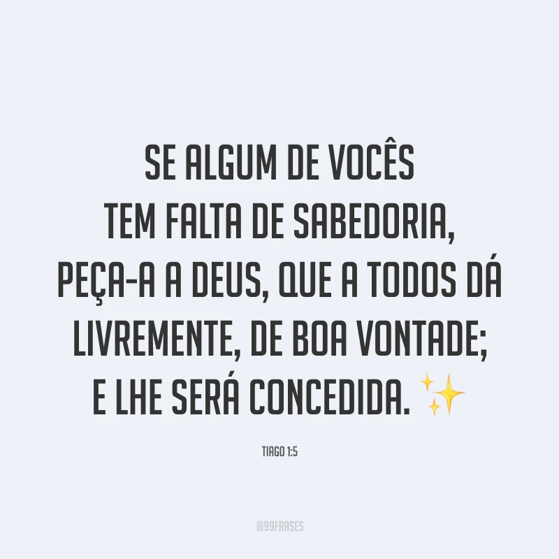 Se algum de vocês tem falta de sabedoria, peça-a a Deus, que a todos dá livremente, de boa vontade; e lhe será concedida. ✨