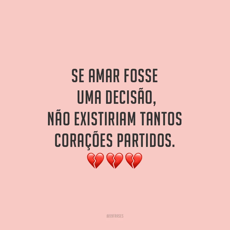 Se amar fosse uma decisão, não existiriam tantos corações partidos.