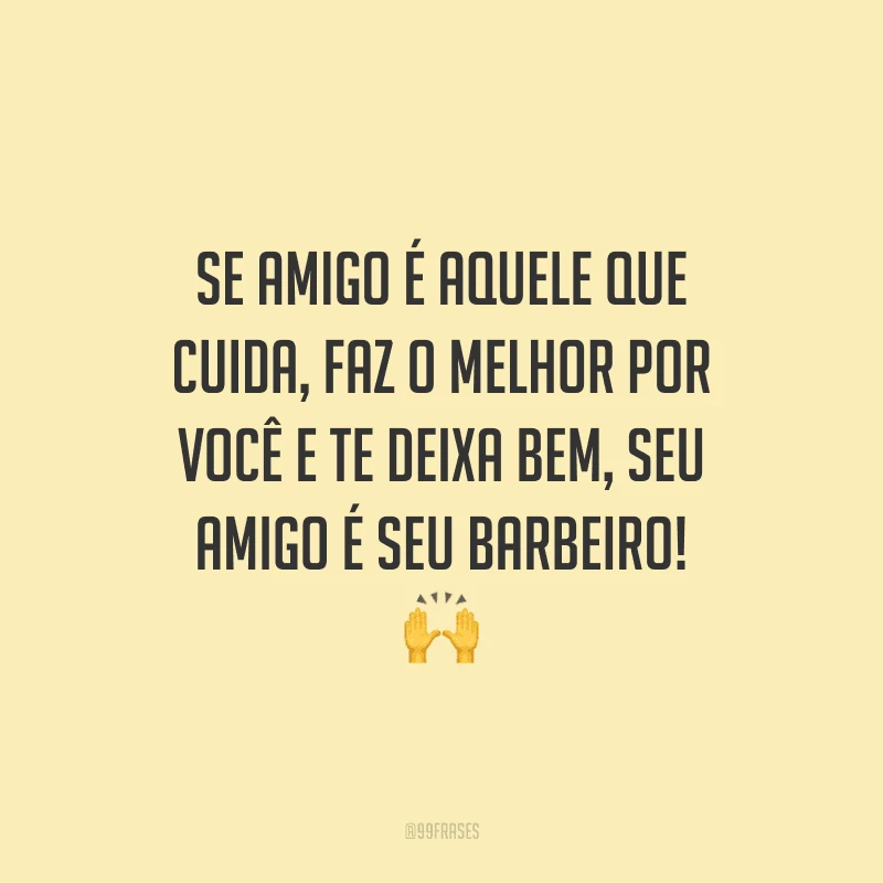 Se amigo é aquele que cuida, faz o melhor por você e te deixa bem, seu amigo é seu barbeiro!