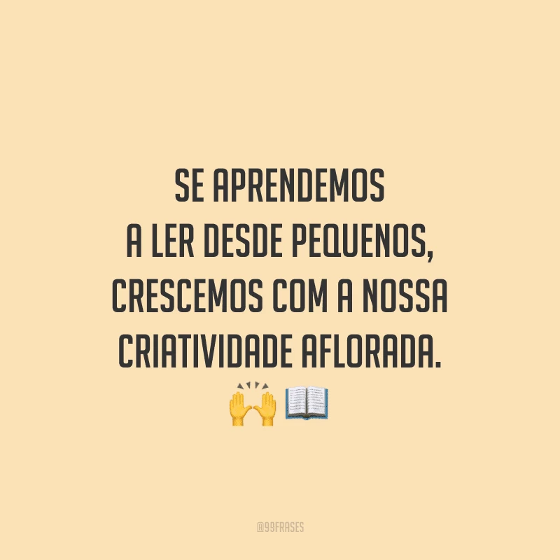 Se aprendemos a ler desde pequenos, crescemos com a nossa criatividade aflorada.