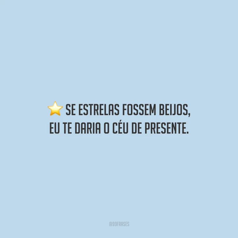 Se estrelas fossem beijos, eu te daria o céu de presente.
