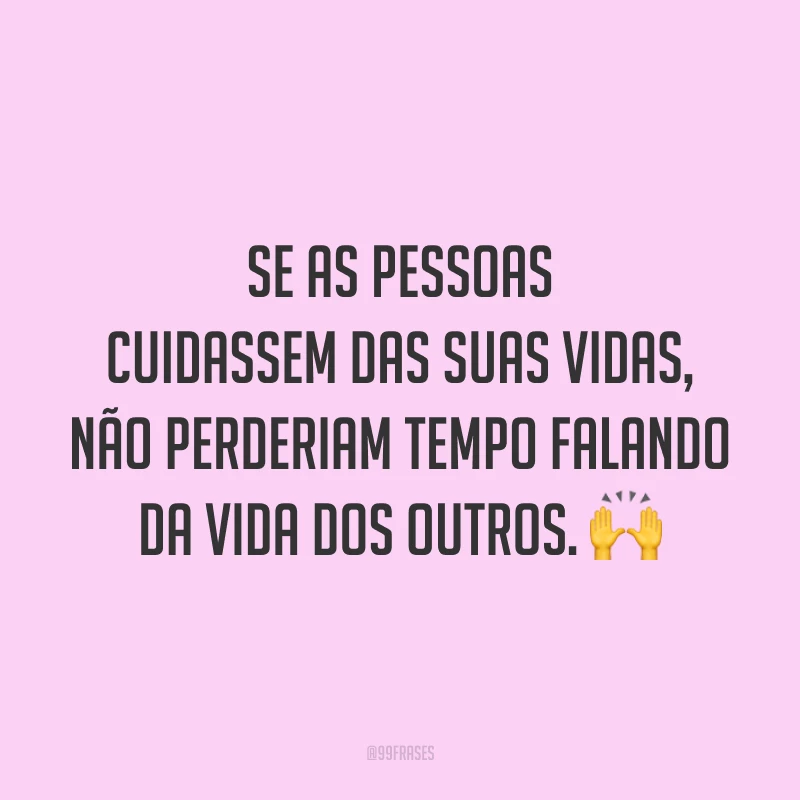 Se as pessoas cuidassem das suas vidas, não perderiam tempo falando da vida dos outros. 🙌