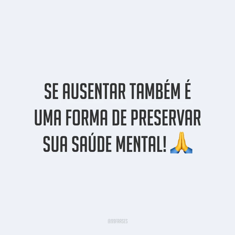 Se ausentar também é uma forma de preservar sua saúde mental! 🙏