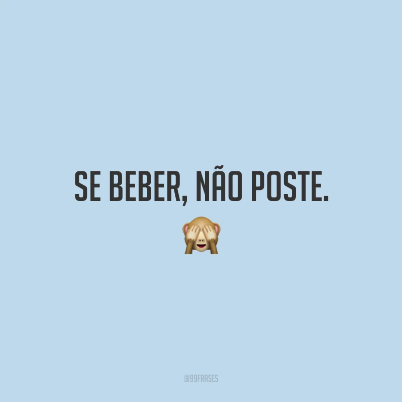 Se beber, não poste. 🙈