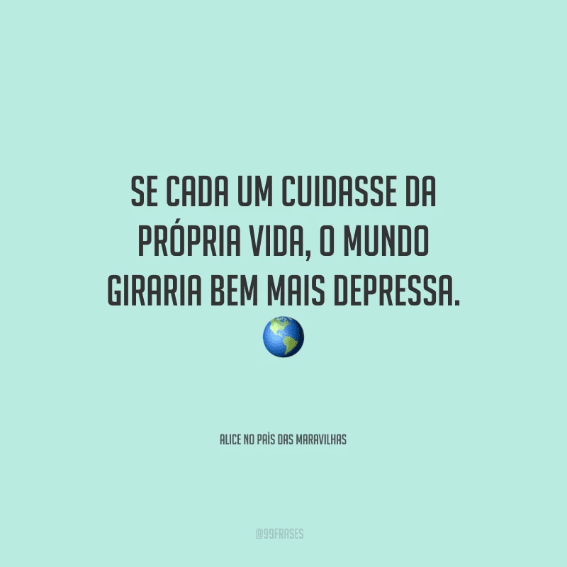 Se cada um cuidasse da própria vida, o mundo giraria bem mais depressa.