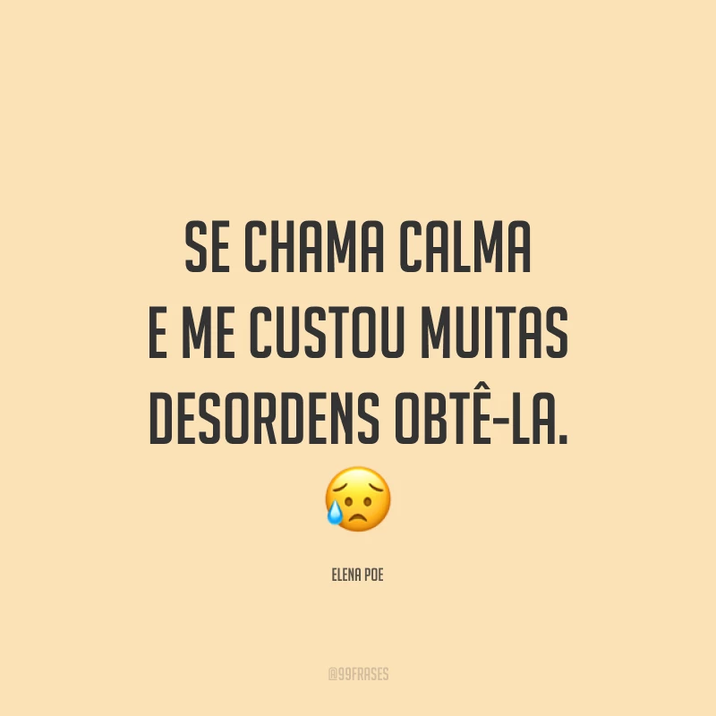 Se chama calma e me custou muitas desordens obtê-la. 😥