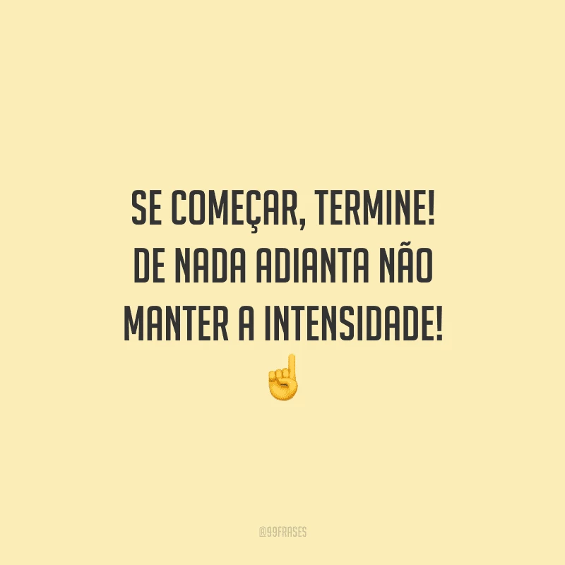 Se começar, termine! De nada adianta não manter a intensidade!