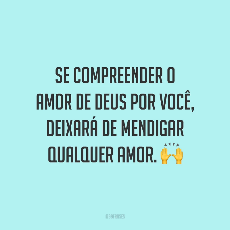 Se compreender o amor de Deus por você, deixará de mendigar qualquer amor. 🙌