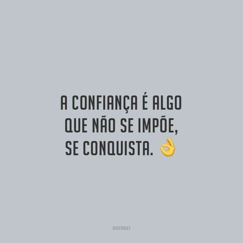 A confiança é algo que não se impõe, se conquista.