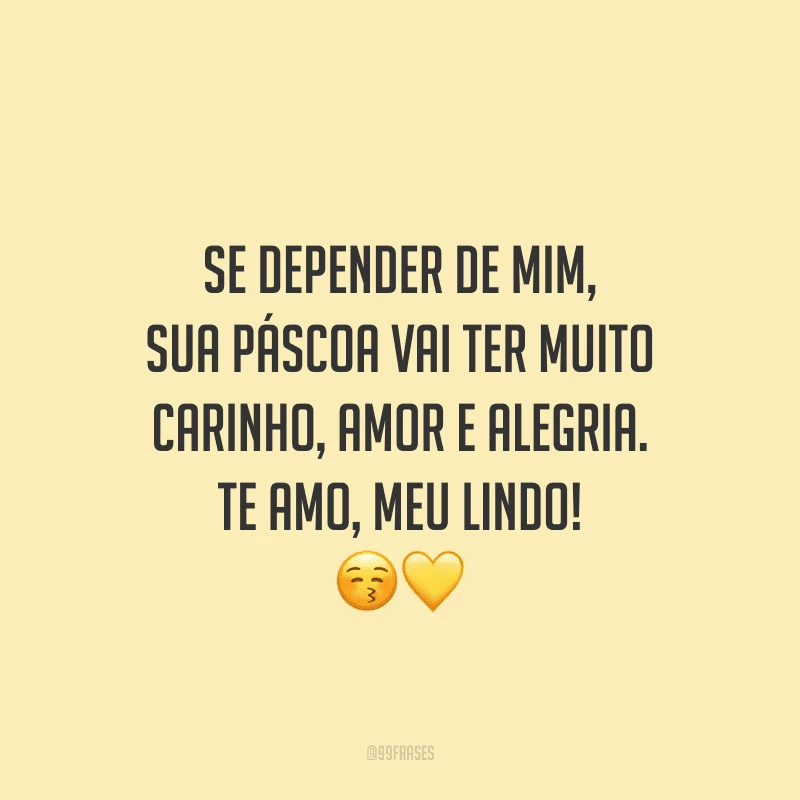 Se depender de mim, sua Páscoa vai ter muito carinho, amor e alegria. Te amo, meu lindo! 
