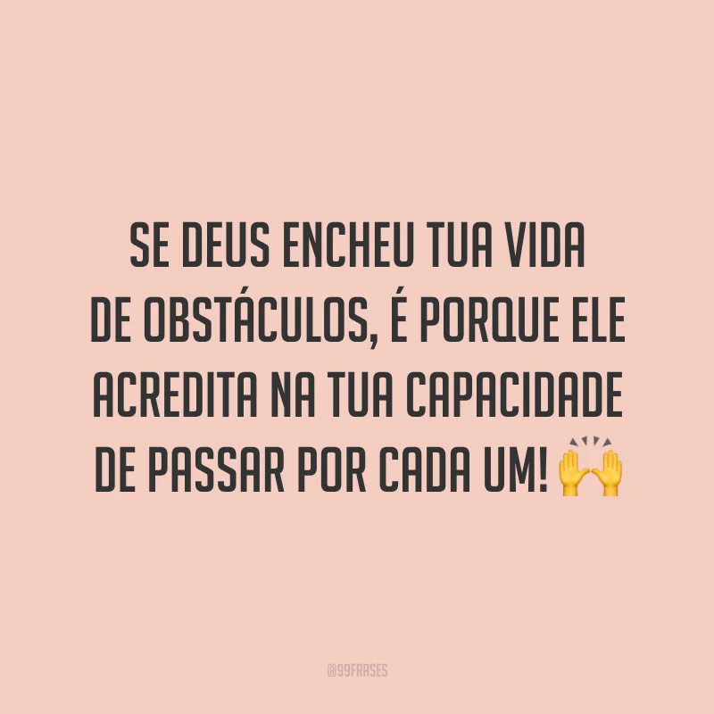 Se Deus encheu tua vida de obstáculos, é porque ele acredita na tua capacidade de passar por cada um! 🙌