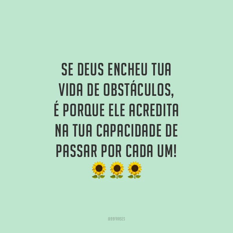 Se Deus encheu tua vida de obstáculos, é porque ele acredita na tua capacidade de passar por cada um!