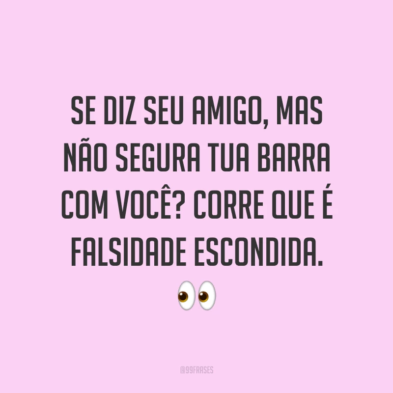 Se diz seu amigo, mas não segura tua barra com você? Corre que é falsidade escondida. 👀