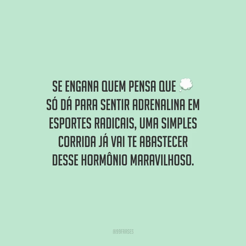 Se engana quem pensa que só dá para sentir adrenalina em esportes radicais, uma simples corrida já vai te abastecer desse hormônio maravilhoso.