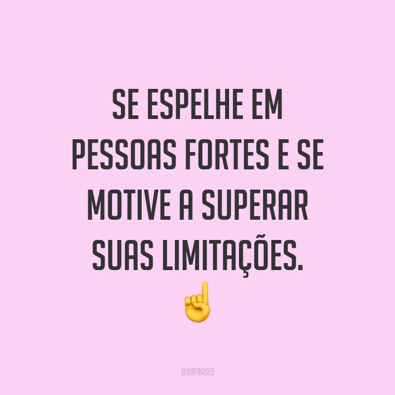 Se espelhe em pessoas fortes e se motive a superar suas limitações. ☝