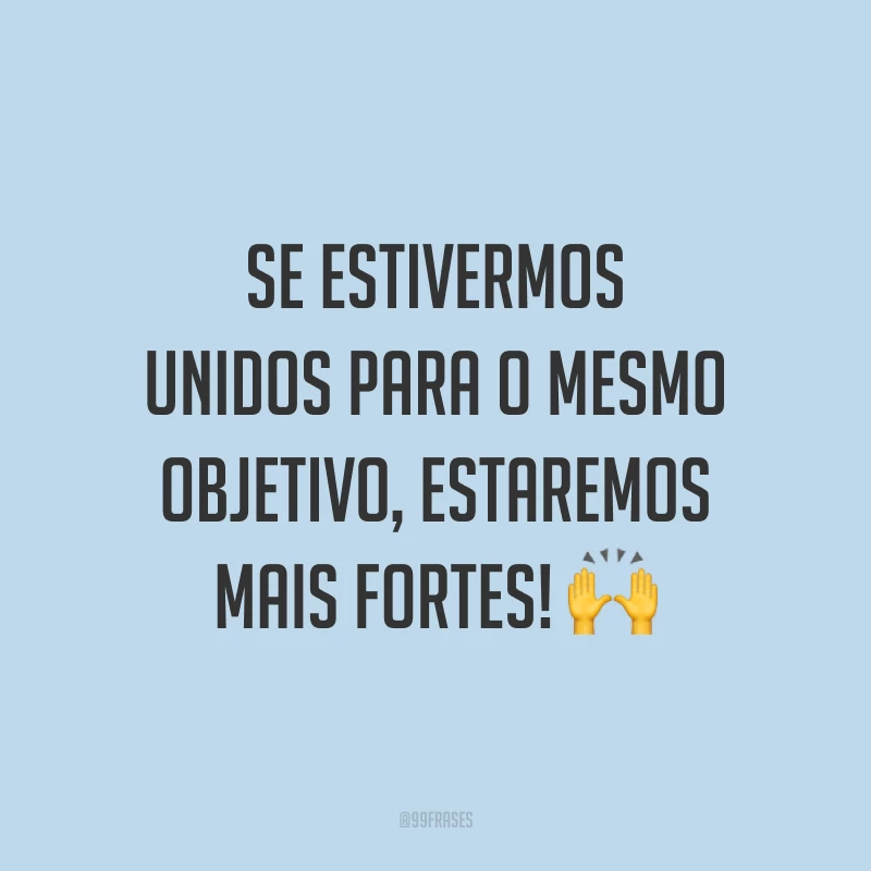 Se estivermos unidos para o mesmo objetivo, estaremos mais fortes! 🙌