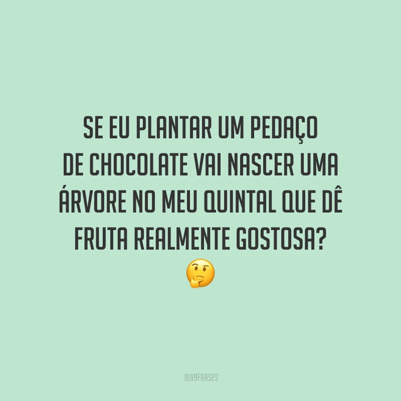Se eu plantar um pedaço de chocolate vai nascer uma árvore no meu quintal que dê fruta realmente gostosa?