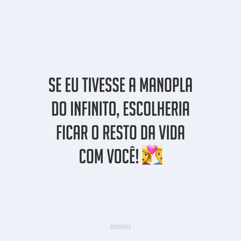 Se eu tivesse a manopla do infinito, escolheria ficar o resto da vida com você!