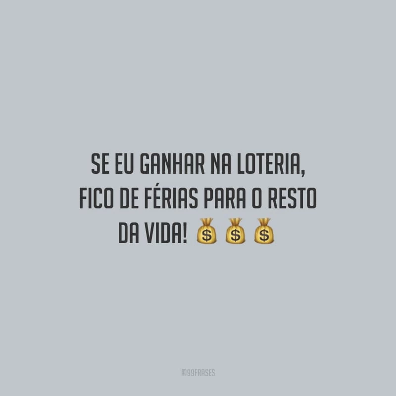 Se eu ganhar na loteria, fico de férias para o resto da vida!