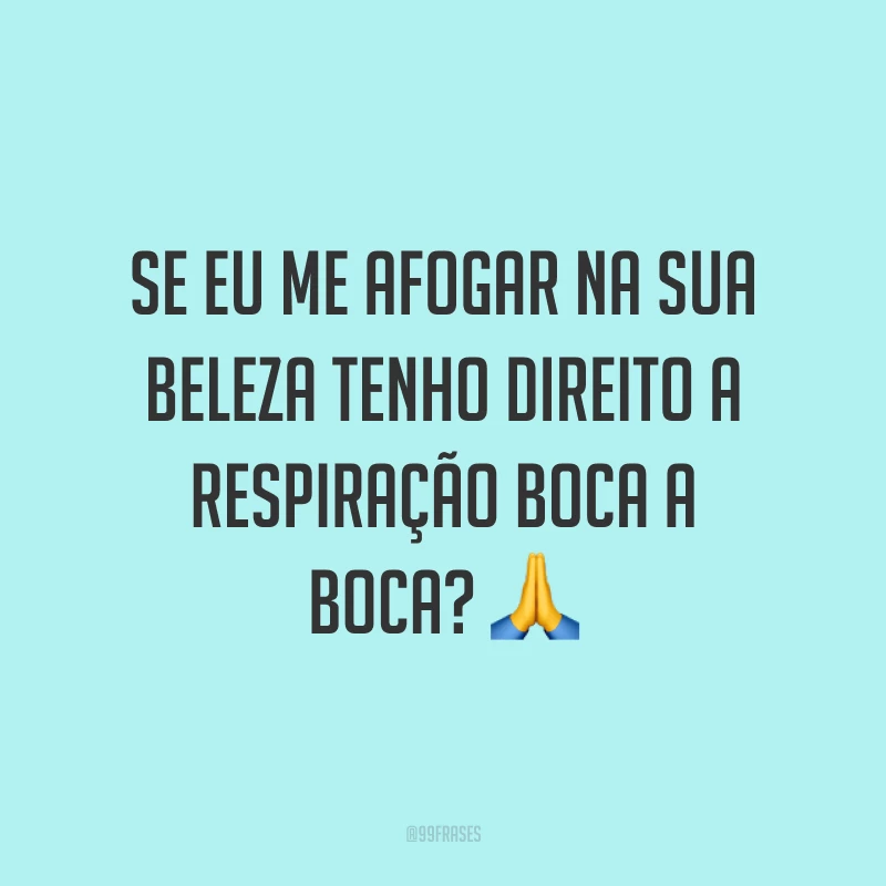 Se eu me afogar na sua beleza tenho direito a respiração boca a boca? ?