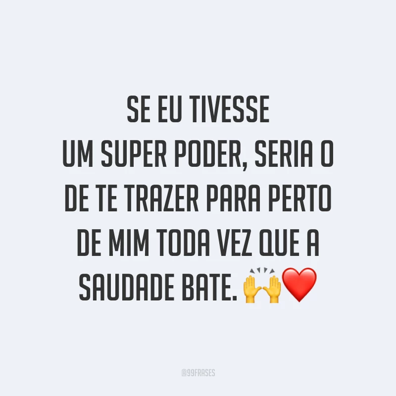 Se eu tivesse um super poder, seria o de te trazer para perto de mim toda vez que a saudade bate. 🙌❤️