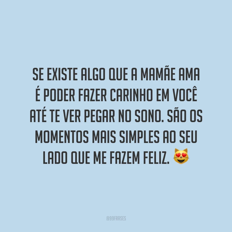 Se existe algo que a mamãe ama é poder fazer carinho em você até te ver pegar no sono. São os momentos mais simples ao seu lado que me fazem feliz.