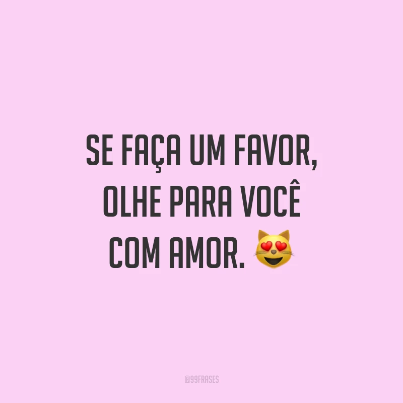 Se faça um favor, olhe para você com amor. ?