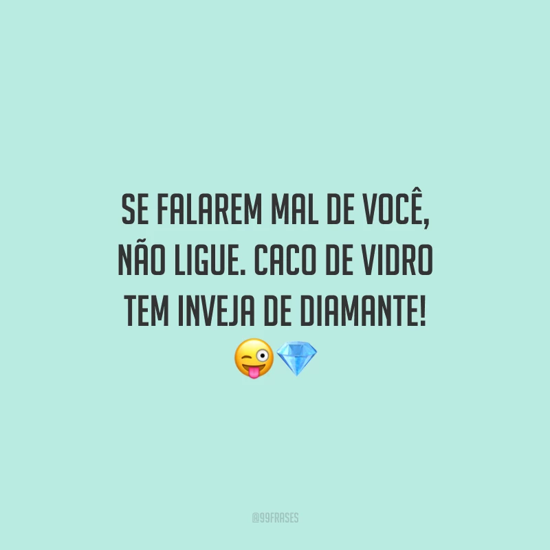 Se falarem mal de você, não ligue. Caco de vidro tem inveja de diamante! 😜💎