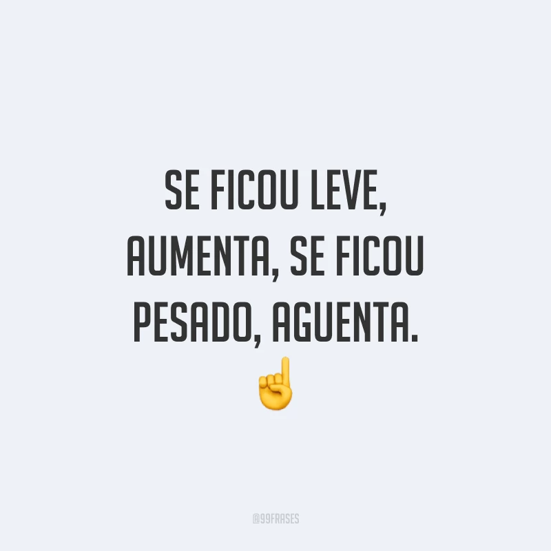Se ficou leve, aumenta, se ficou pesado, aguenta. ☝️