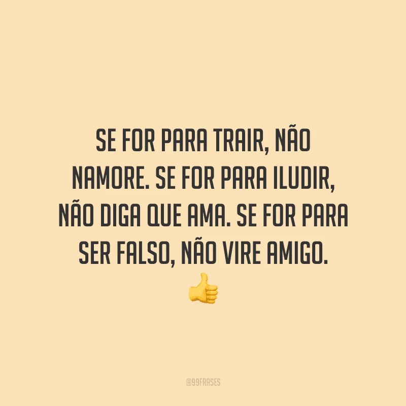 Se for para trair, não namore. Se for para iludir, não diga que ama. Se for para ser falso, não vire amigo. 
