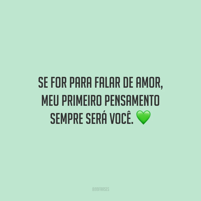 Se for para falar de amor, meu primeiro pensamento sempre será você.