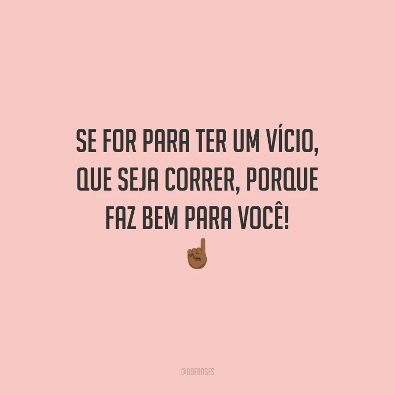 Se for para ter um vício, que seja correr, porque faz bem para você!