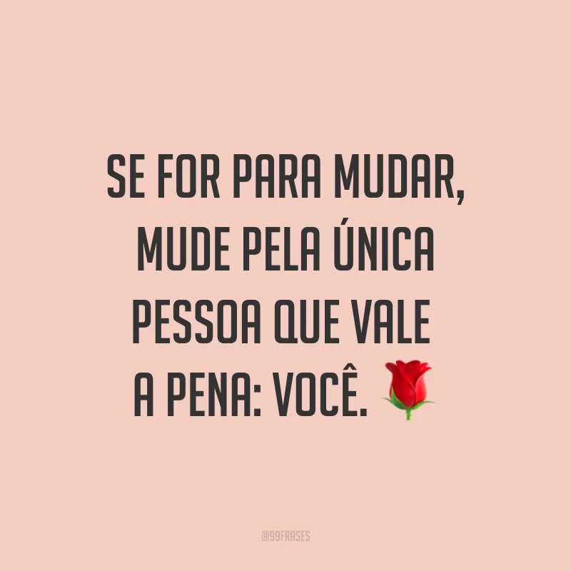 Se for para mudar, mude pela única pessoa que vale a pena: você. ?