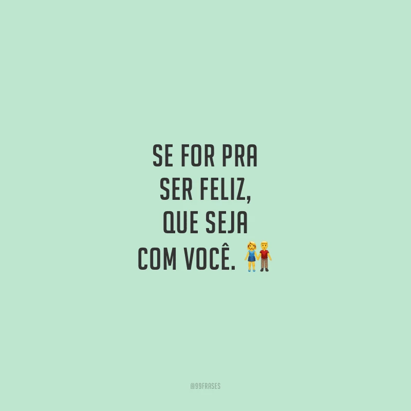 Se for pra ser feliz, que seja com você.
