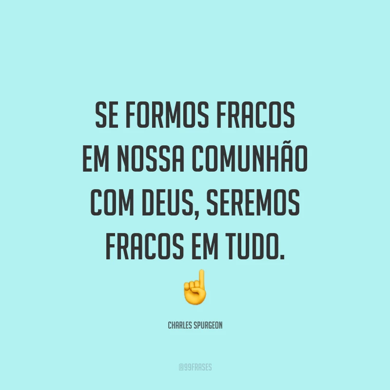 Se formos fracos em nossa comunhão com Deus, seremos fracos em tudo. ☝️