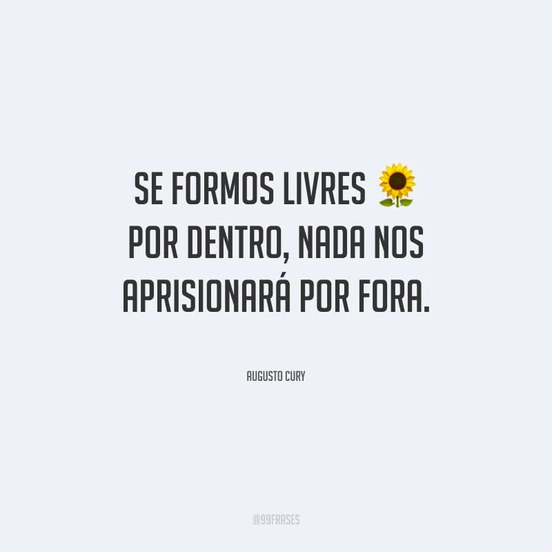 Se formos livres por dentro, nada nos aprisionará por fora.