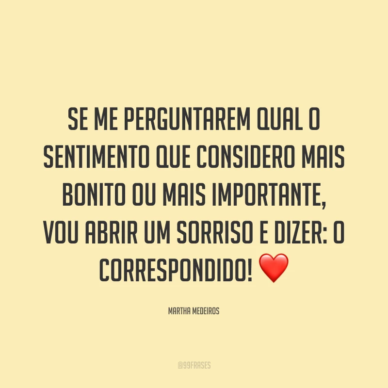 Se me perguntarem qual o sentimento que considero mais bonito ou mais importante, vou abrir um sorriso e dizer: o correspondido! ❤