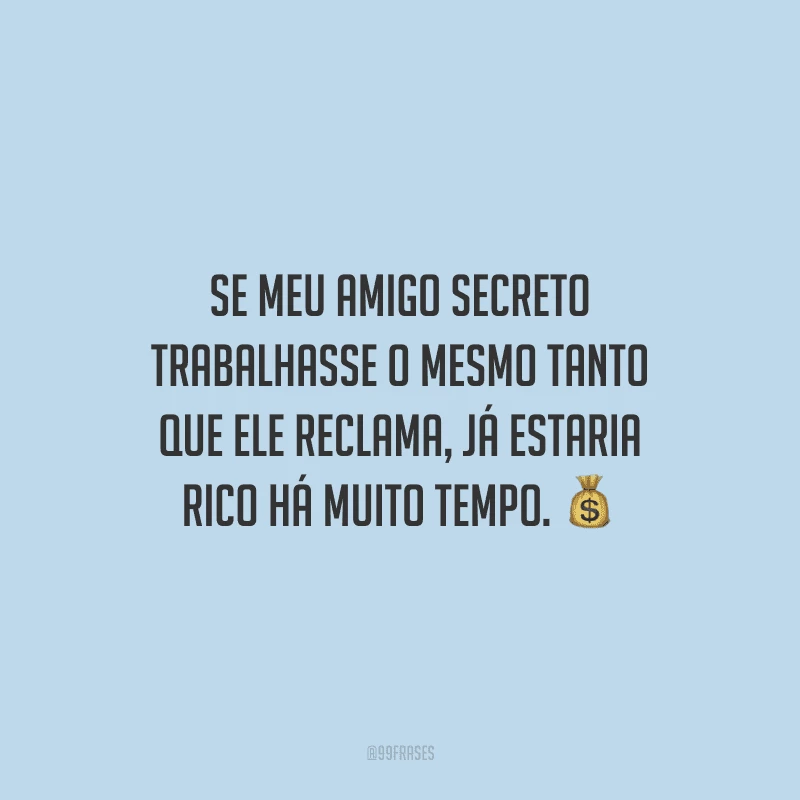 Se meu amigo secreto trabalhasse o mesmo tanto que ele reclama, já estaria rico há muito tempo.