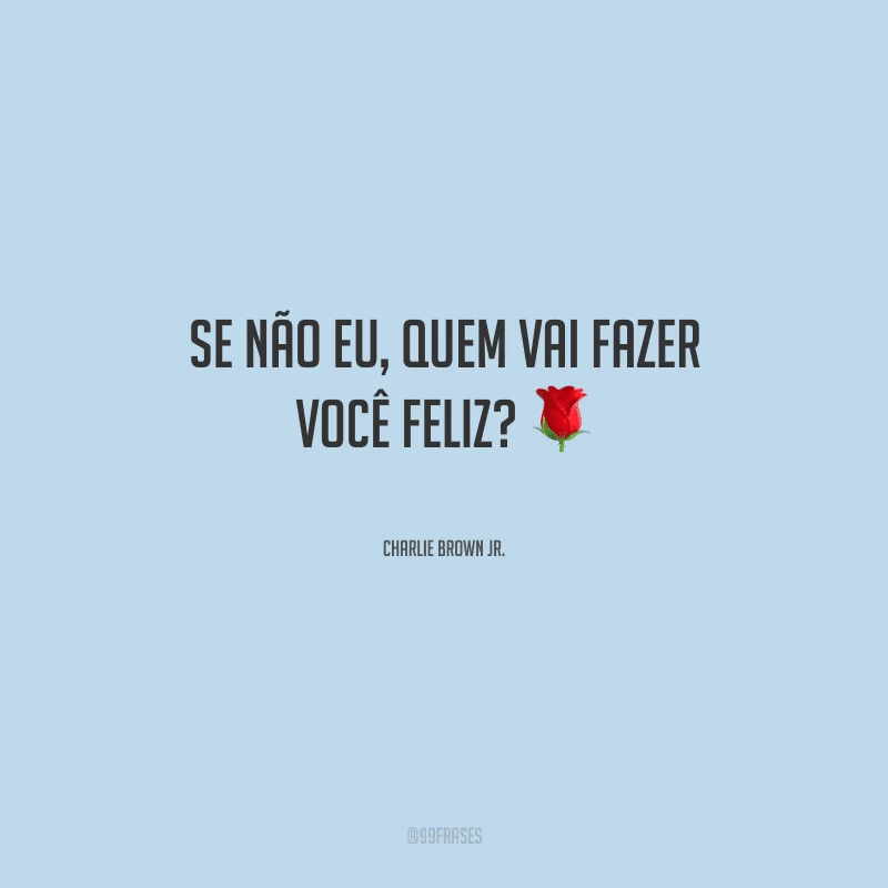 Se não eu, quem vai fazer você feliz?