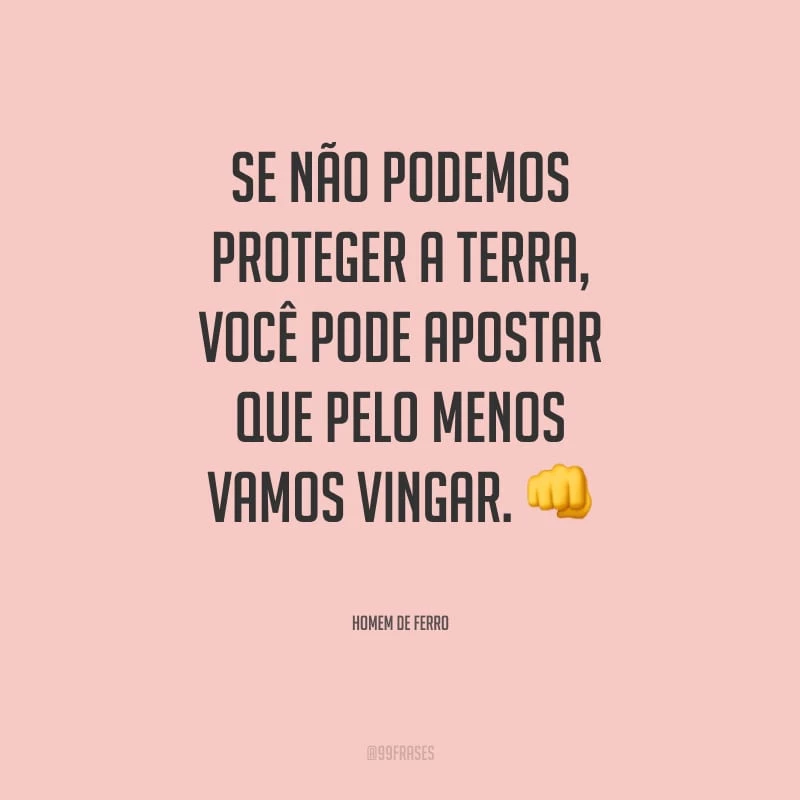 Se não podemos proteger a Terra, você pode apostar que pelo menos vamos vingar.